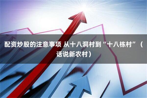 配资炒股的注意事项 从十八洞村到“十八栋村”（话说新农村）