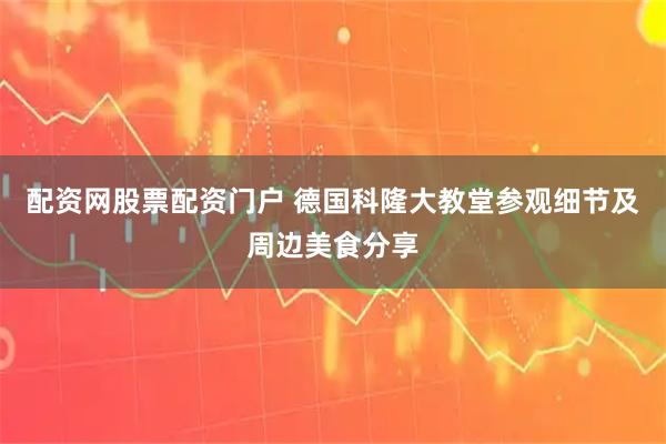 配资网股票配资门户 德国科隆大教堂参观细节及周边美食分享